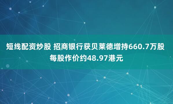 短线配资炒股 招商银行获贝莱德增持660.7万股 每股作价约48.97港元