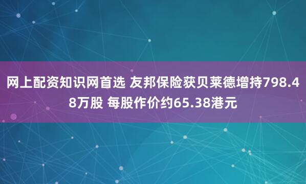 网上配资知识网首选 友邦保险获贝莱德增持798.48万股 每股作价约65.38港元
