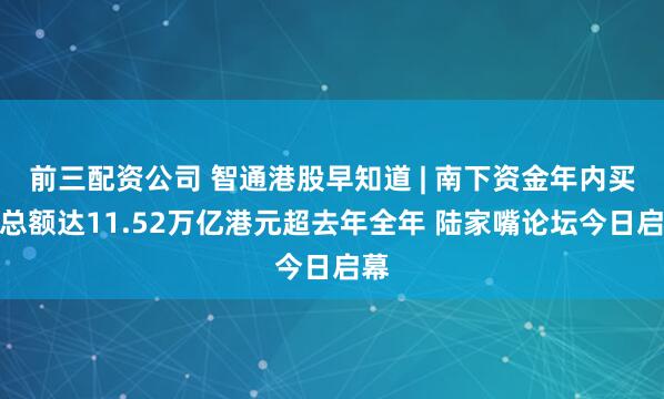 前三配资公司 智通港股早知道 | 南下资金年内买卖总额达11.52万亿港元超去年全年 陆家嘴论坛今日启幕